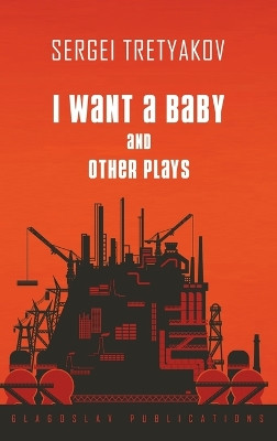 I Want a Baby and Other Plays by Sergei Tretyakov 9781912894314