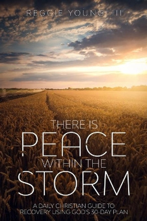 There Is Peace Within The Storm: A Daily Christian Guide to Recovery Using God's 30-Day Plan by Reggie Alexander Young III 9781948829397