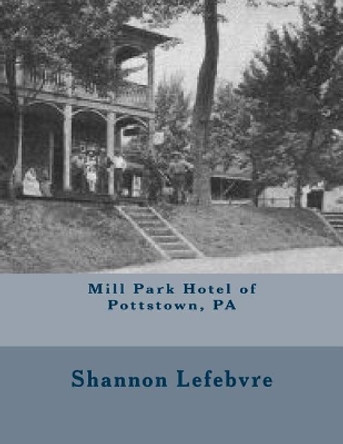 Mill Park Hotel of Pottstown, PA by Shannon Lefebvre 9781976300585