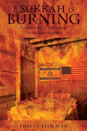 A Sukkah Is Burning: Remembering Williamsburg's Hasidic Transformation by Philip Fishman 9781938223310