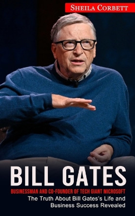Bill Gates: Businessman and Co-founder of Tech Giant Microsoft (The Truth About Bill Gates's Life and Business Success Revealed) by Sheila Corbett 9781774857632