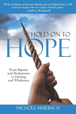 Hold On to Hope: From Bipolar and Brokenness to Healing and Wholeness by Nichole Marbach 9781790170760