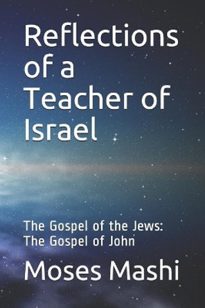 Reflections of a Teacher of Israel: The Gospel of the Jews: The Gospel of John by Moses Mashi 9781798598733