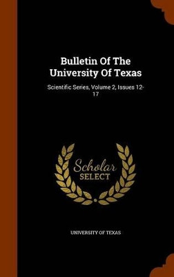 Bulletin of the University of Texas: Scientific Series, Volume 2, Issues 12-17 by University of Texas 9781345239379