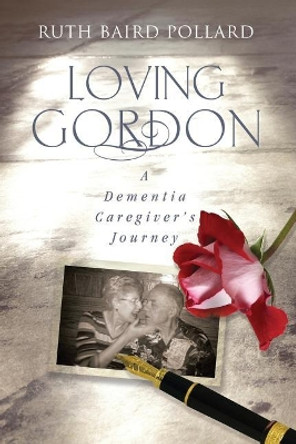 Loving Gordon: A Dementia Caregiver's Journey by Ruth Baird Pollard 9781947708327