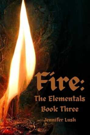 Fire: The Elementals Book Three by Jennifer Lush 9781952422478