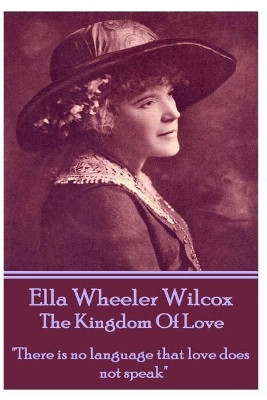 Ella Wheeler Wilcox's the Kingdom of Love: There Is No Language That Love Does Not Speak by Ella Wheeler Wilcox 9781783945917
