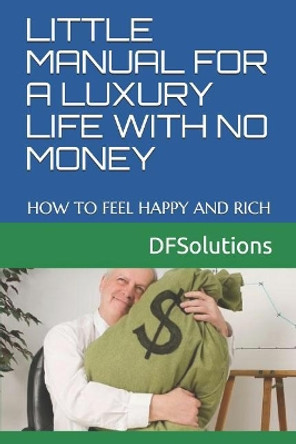 Little Manual for a Luxury Life with No Money: How to Feel Happy and Rich by Df Solutions 9781792819131