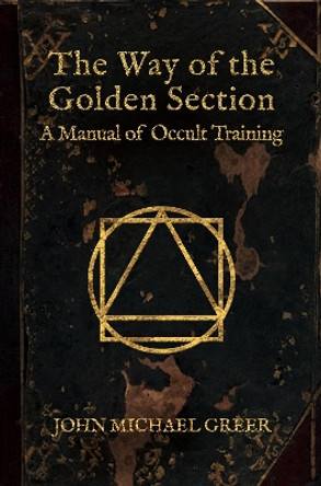 The Way of the Golden Section: A Manual of Occult Training by John Michael Greer 9781801521260