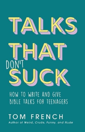 Talks That Don't Suck: How to Write and Give Bible Talks for Teenagers by Tom French 9780648304128