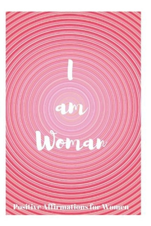 I Am Woman: Positive Affirmations for Women by Sophia Louise 9781730744174