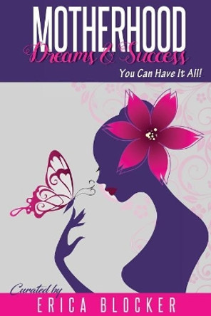 Motherhood Dreams & Success: You Can Have It All by Erica Blocker 9781726240833