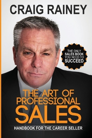The Art of Professional Sales: Handbook for the Career Seller by Craig Rainey 9781733986793
