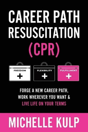 Career Path Resuscitation: Forge A New Career Path, Work Wherever You Want & Live Life On Your Terms (COVID-19 Emergency Guide) by Michelle Kulp 9781734053890