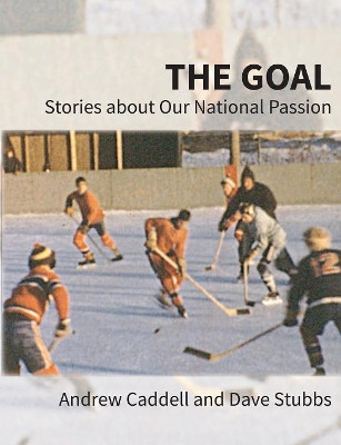 The Goal: Stories about Our National Passion, Regular Edition, Revised and Expanded by Andrew Caddell 9781772441031
