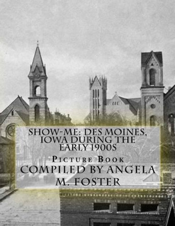 Show-Me: Des Moines, Iowa During The Early 1900s (Picture Book) by Angela M Foster 9781523638604