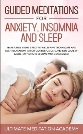 Guided Meditations for Anxiety, Insomnia and Sleep: Have a Full Night's Rest with Sleeping Techniques and Deep Relaxation, Which Can Help Adults and Kids Wake up More Happier and Become More Energized! by Ultimate Meditation Academy 9781708985660