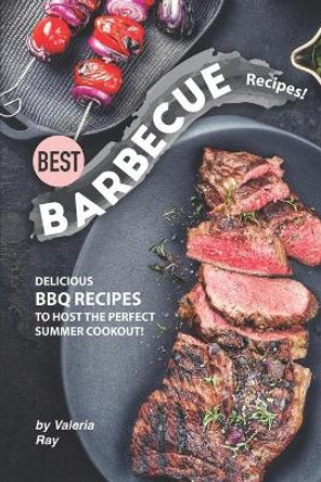 Best Barbecue Recipes!: Delicious BBQ Recipes to Host the Perfect Summer Cookout! by Valeria Ray 9781710383720