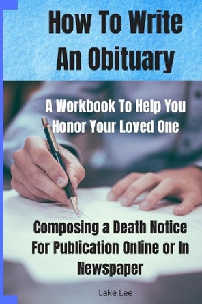 How To Write An Obituary - A Workbook To Help You Honor Your Loved One: Composing a Death Notice For Publication Online or in Newspaper by Riverly Press 9781710613629