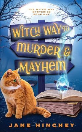 Witch Way to Murder & Mayhem: A Witch Way Paranormal Cozy Mystery #1 by Jane Hinchey 9780994600790