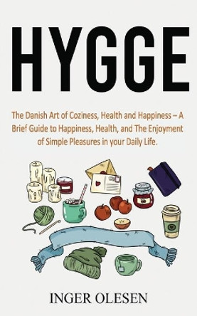 Hygge: The Danish Art of Coziness, Health and Happiness - a Brief Guide to Happiness, Health, and the Enjoyment of Simple Pleasures in Your Daily Life by Inger Olesen 9781658351942