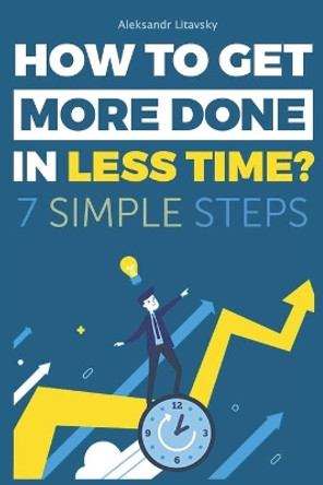 How to get more done in less time?: A Step-by-Step Guide to work less and live more by Aleksandr Litavsky 9781672086998