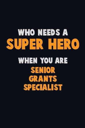 Who Need A SUPER HERO, When You Are Senior Grants Specialist: 6X9 Career Pride 120 pages Writing Notebooks by Emma Loren 9781673915785