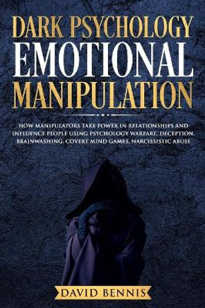 Dark Psychology Emotional Manipulation: How Manipulators Take Power in Relationships and Influence People Using Psychology Warfare, Deception, Brainwashing, Covert Mind Games, Narcissistic Abuse by David Bennis 9781690633471