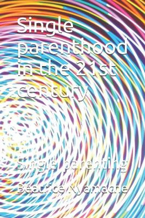 Single parenthood in the 21st century: Single parenting by Beatrice Kerubo Nyamache 9781693221217