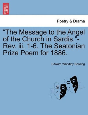 The Message to the Angel of the Church in Sardis.-Rev. III. 1-6. the Seatonian Prize Poem for 1886. by Edward Woodley Bowling 9781241029531