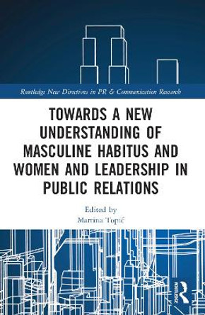 Towards a New Understanding of Masculine Habitus and Women and Leadership in Public Relations by Martina Topić 9780367752415