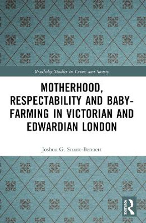 Motherhood, Respectability and Baby-Farming in Victorian and Edwardian London by Joshua Stuart-Bennett 9780367752774