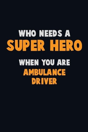 Who Need A SUPER HERO, When You Are Ambulance driver: 6X9 Career Pride 120 pages Writing Notebooks by Emma Loren 9781712557822