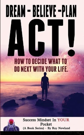 Dream - Believe - Plan - ACT!: How These 4 Words Can Change Your Life by Ray Newland 9781717032041