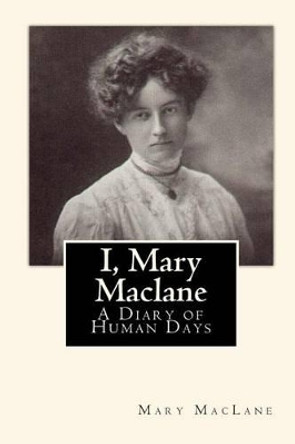 I, Mary Maclane: A Diary of Human Days by Mary Maclane 9781453655351