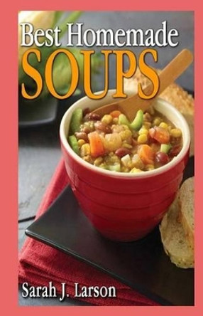 Best Homemade Soups by Sarah J Larson 9781490932859
