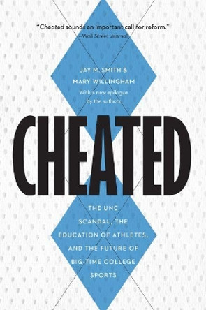 Cheated: The Unc Scandal, the Education of Athletes, and the Future of Big-Time College Sports by Jay M Smith 9781640122468