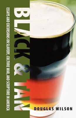 Black & Tan: A Collection of Essays and Excursions on Slavery, Culture War, and Scripture in America by Douglas Wilson 9781591280323
