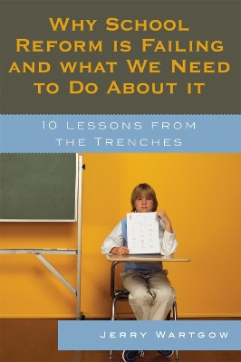 Why School Reform Is Failing and What We Need to Do about It: 10 Lessons from the Trenches by Jerry Wartgow 9781578866984