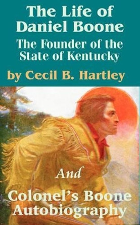 The Life of Daniel Boone: The Founder of the State of Kentucky and Colonel's Boone Autobiography by Cecil B Hartley 9781589639904