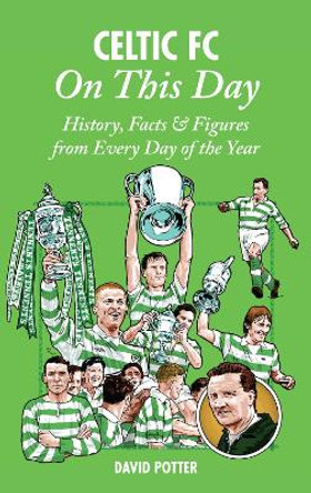 Celtic On This Day: History, Facts & Figures from Every Day of the Year by David Potter