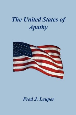 The United States of Apathy by Fred J Leuper 9781598245646