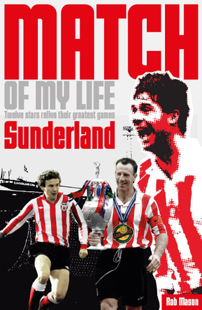 Sunderland Match of My Life: Twelve Stars Relive Their Greatest Games by Rob Mason