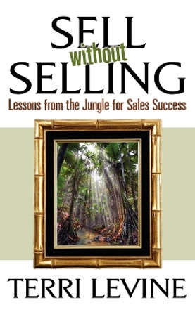 Sell Without Selling: Lessons from the Jungle for Sales Success by Terri Levine 9781600374647