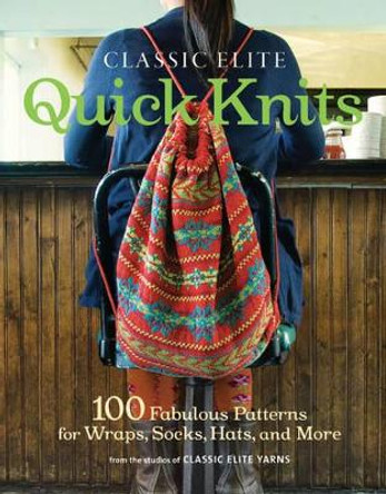 Classic Elite Quick Knits: 100 Fabulous Patterns for Wraps, Socks, Hats, and More by Classic Elite Yarns 9781600854033