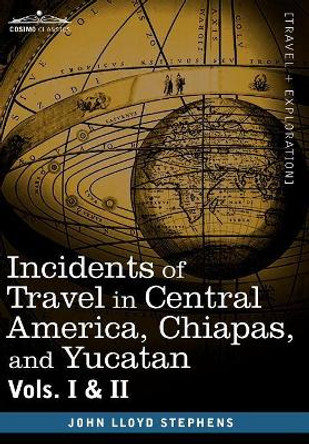 Incidents of Travel in Central America, Chiapas, and Yucatan, Vols. I and II by John Lloyd Stephens 9781605204475
