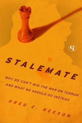 Stalemate: Why We Can't Win The War on Terror and What We Should Do Instead by Greg C. Reeson 9781605907710