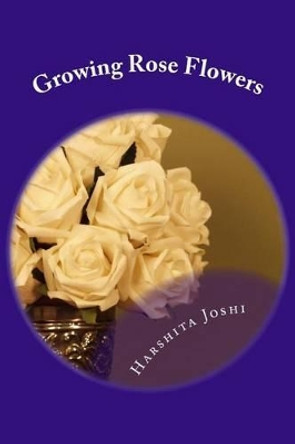 Growing Rose Flowers by Harshita Joshi 9781480254961