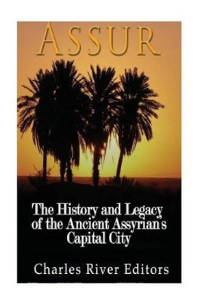 Assur: The History and Legacy of the Ancient Assyrian Empire's Capital City by Charles River Editors 9781540608628