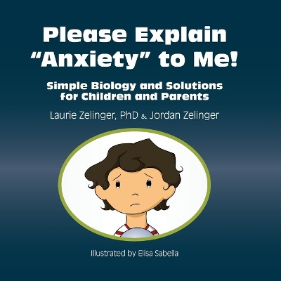 Please Explain Anxiety to Me! Simple Biology and Solutions for Children and Parents by Laurie Zelinger 9781615990290